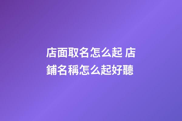 店面取名怎么起 店鋪名稱怎么起好聽-第1張-店鋪起名-玄機派